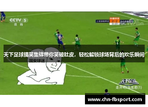 天下足球搞笑集锦带你笑破肚皮,轻松解锁球场背后的欢乐瞬间 天下足球搞笑集锦带你笑破肚皮,轻松解锁球场背后的欢乐瞬间