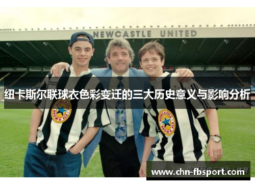纽卡斯尔联球衣色彩变迁的三大历史意义与影响分析 纽卡斯尔联球衣色彩变迁的三大历史意义与影响分析