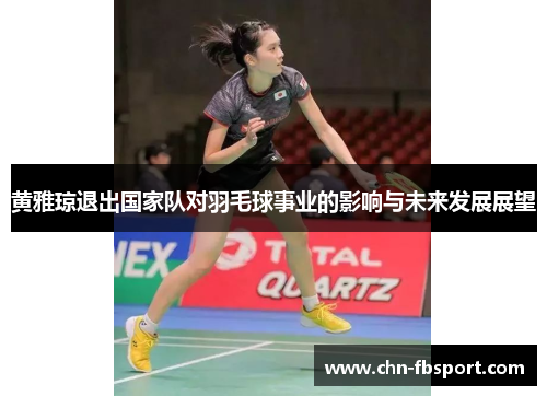 黄雅琼退出国家队对羽毛球事业的影响与未来发展展望