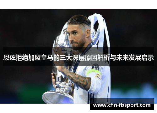 恩佐拒绝加盟皇马的三大深层原因解析与未来发展启示 恩佐拒绝加盟皇马的三大深层原因解析与未来发展启示