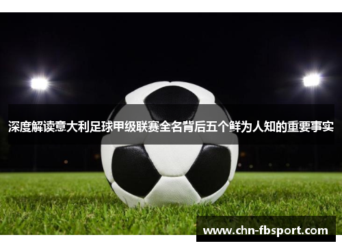 深度解读意大利足球甲级联赛全名背后五个鲜为人知的重要事实