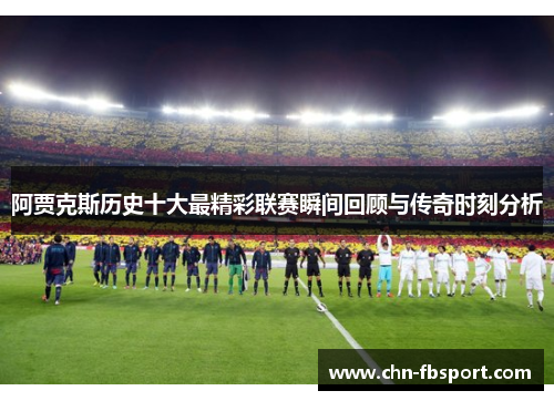 阿贾克斯历史十大最精彩联赛瞬间回顾与传奇时刻分析