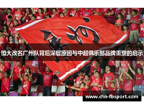 恒大改名广州队背后深层原因与中超俱乐部品牌重塑的启示 恒大改名广州队背后深层原因与中超俱乐部品牌重塑的启示