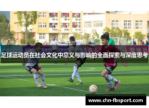 足球运动员在社会文化中意义与影响的全面探索与深度思考