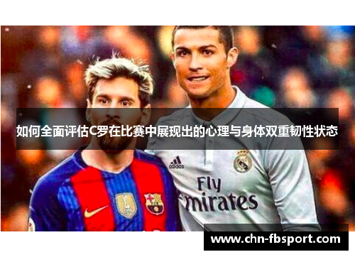如何全面评估C罗在比赛中展现出的心理与身体双重韧性状态