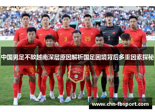 中国男足不敌越南深层原因解析国足困境背后多重因素探秘