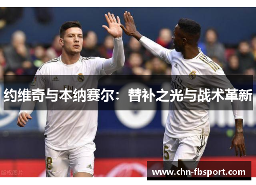 约维奇与本纳赛尔：替补之光与战术革新