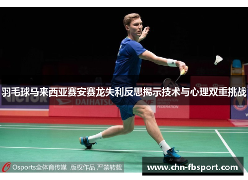 羽毛球马来西亚赛安赛龙失利反思揭示技术与心理双重挑战 羽毛球马来西亚赛安赛龙失利反思揭示技术与心理双重挑战