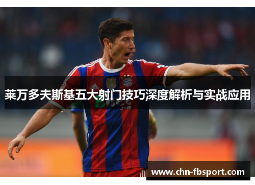 莱万多夫斯基五大射门技巧深度解析与实战应用