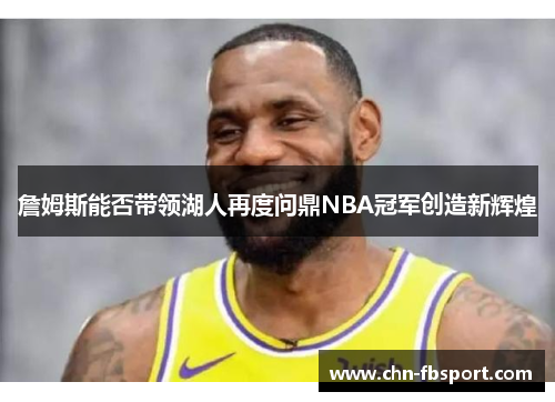 詹姆斯能否带领湖人再度问鼎NBA冠军创造新辉煌
