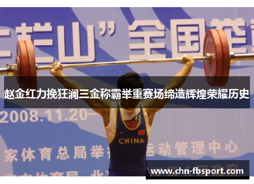 赵金红力挽狂澜三金称霸举重赛场缔造辉煌荣耀历史