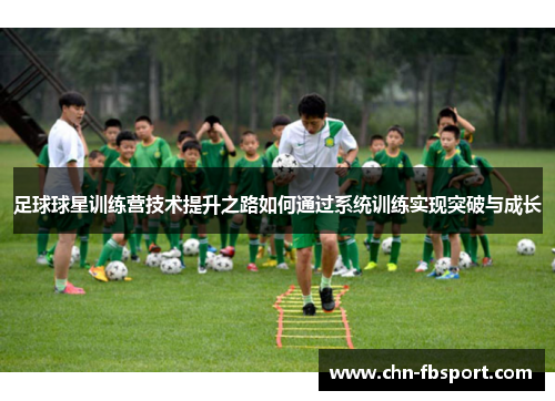 足球球星训练营技术提升之路如何通过系统训练实现突破与成长