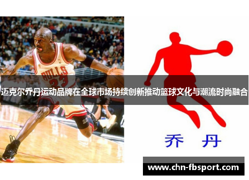 迈克尔乔丹运动品牌在全球市场持续创新推动篮球文化与潮流时尚融合
