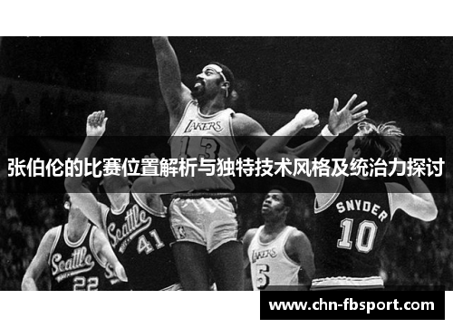 张伯伦的比赛位置解析与独特技术风格及统治力探讨