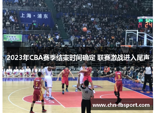 2023年CBA赛季结束时间确定 联赛激战进入尾声
