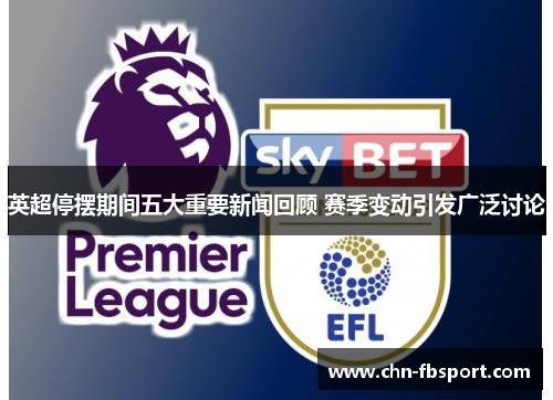 英超停摆期间五大重要新闻回顾 赛季变动引发广泛讨论