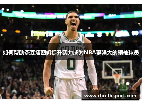 如何帮助杰森塔图姆提升实力成为NBA更强大的领袖球员