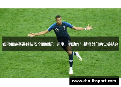 姆巴佩决赛进球技巧全面解析：速度、假动作与精准射门的完美结合