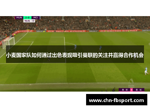 小麦国家队如何通过出色表现吸引曼联的关注并赢得合作机会 小麦国家队如何通过出色表现吸引曼联的关注并赢得合作机会