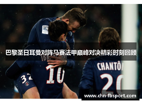 巴黎圣日耳曼对阵马赛法甲巅峰对决精彩时刻回顾