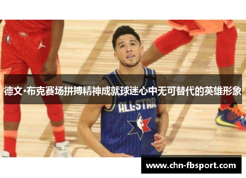 德文·布克赛场拼搏精神成就球迷心中无可替代的英雄形象