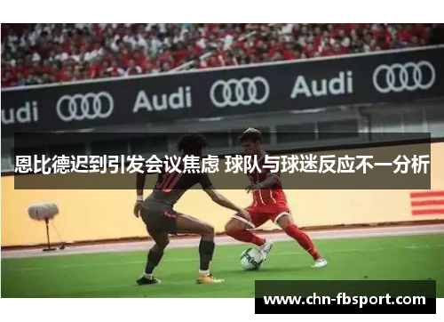 恩比德迟到引发会议焦虑 球队与球迷反应不一分析