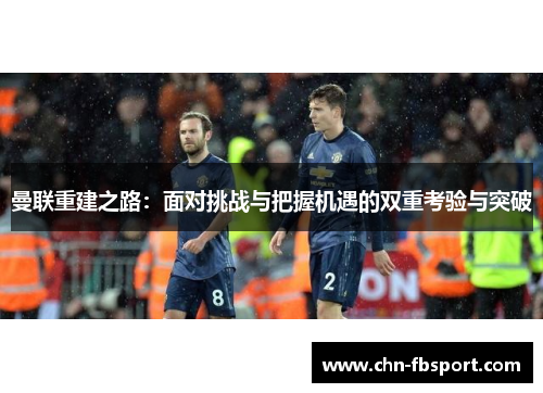 曼联重建之路:面对挑战与把握机遇的双重考验与突破 曼联重建之路:面对挑战与把握机遇的双重考验与突破