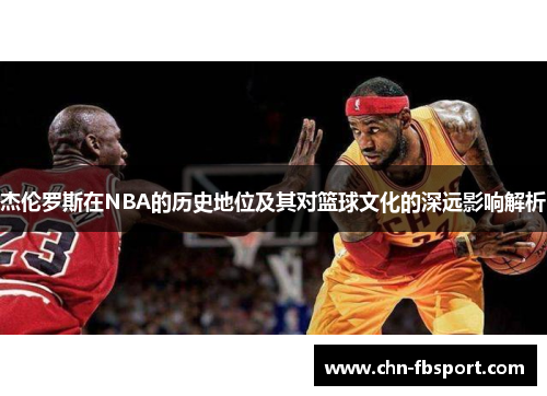 杰伦罗斯在NBA的历史地位及其对篮球文化的深远影响解析 杰伦罗斯在NBA的历史地位及其对篮球文化的深远影响解析