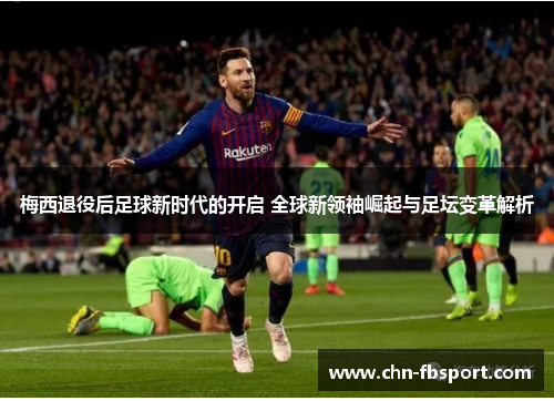 梅西退役后足球新时代的开启 全球新领袖崛起与足坛变革解析 梅西退役后足球新时代的开启 全球新领袖崛起与足坛变革解析