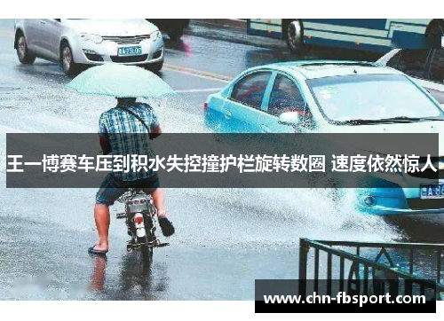 王一博赛车压到积水失控撞护栏旋转数圈 速度依然惊人