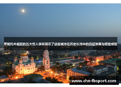罗斯托夫崛起的五大惊人事实揭示了这座城市在历史长河中的迅猛发展与辉煌成就 罗斯托夫崛起的五大惊人事实揭示了这座城市在历史长河中的迅猛发展与辉煌成就