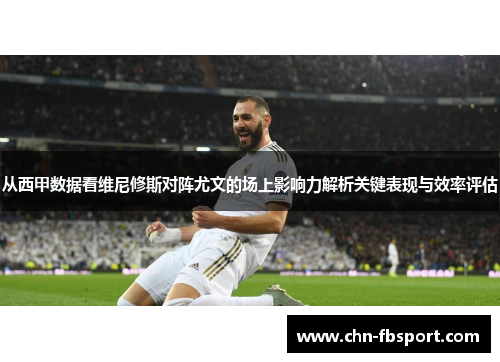 从西甲数据看维尼修斯对阵尤文的场上影响力解析关键表现与效率评估 从西甲数据看维尼修斯对阵尤文的场上影响力解析关键表现与效率评估