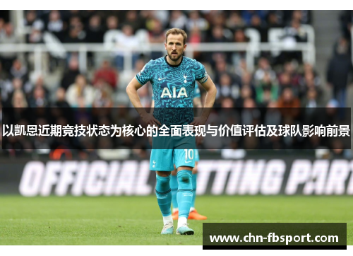 以凯恩近期竞技状态为核心的全面表现与价值评估及球队影响前景 以凯恩近期竞技状态为核心的全面表现与价值评估及球队影响前景