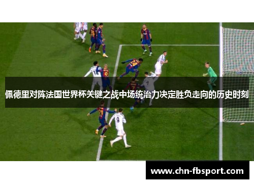 佩德里对阵法国世界杯关键之战中场统治力决定胜负走向的历史时刻 佩德里对阵法国世界杯关键之战中场统治力决定胜负走向的历史时刻