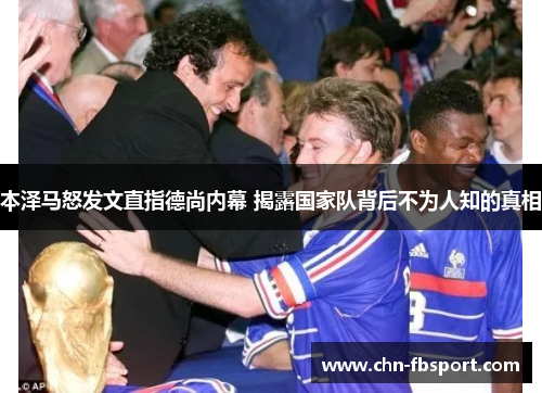 本泽马怒发文直指德尚内幕 揭露国家队背后不为人知的真相 本泽马怒发文直指德尚内幕 揭露国家队背后不为人知的真相