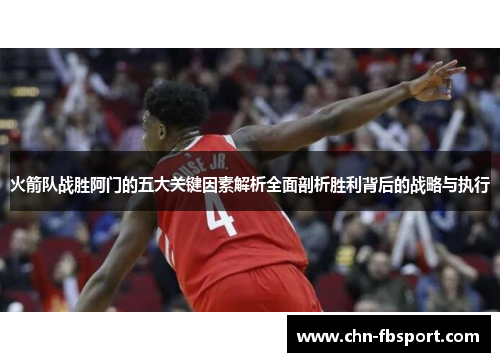 火箭队战胜阿门的五大关键因素解析全面剖析胜利背后的战略与执行