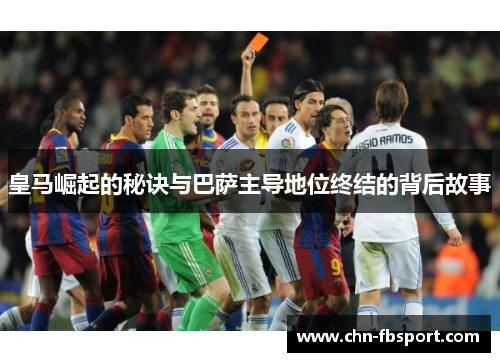 皇马崛起的秘诀与巴萨主导地位终结的背后故事 皇马崛起的秘诀与巴萨主导地位终结的背后故事