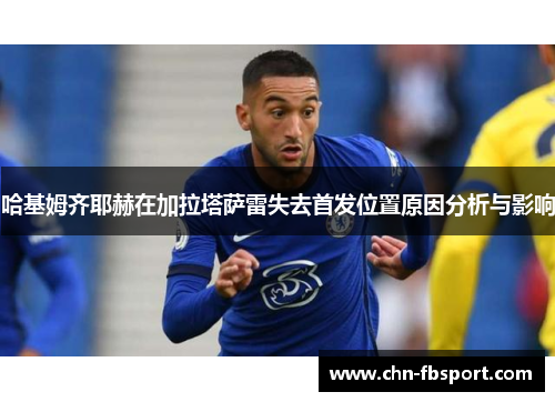 哈基姆齐耶赫在加拉塔萨雷失去首发位置原因分析与影响