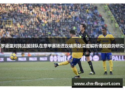 罗德里对阵法国球队在意甲赛场进攻端贡献深度解析表现趋势研究