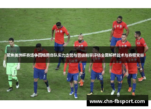 聚焦美洲杯赛场争四格局各队实力走势与晋级前景评估全面解析战术与赛程变量