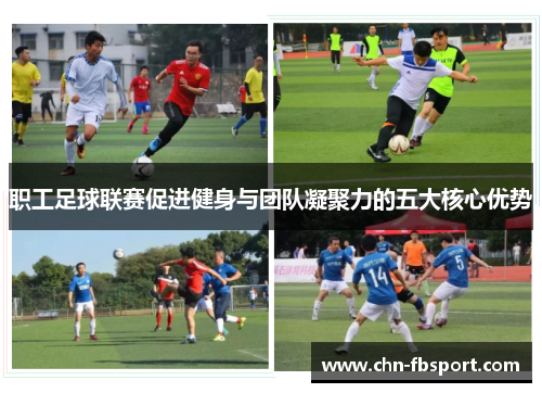 职工足球联赛促进健身与团队凝聚力的五大核心优势 职工足球联赛促进健身与团队凝聚力的五大核心优势