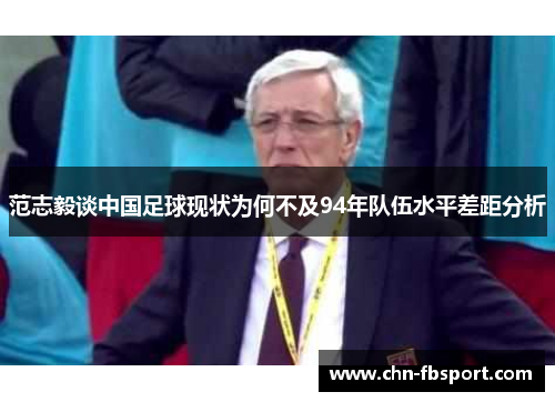 范志毅谈中国足球现状为何不及94年队伍水平差距分析