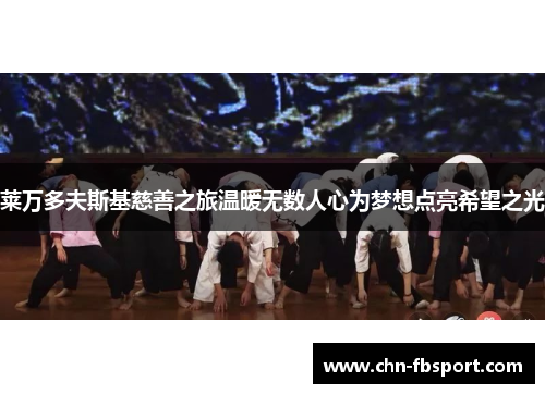 莱万多夫斯基慈善之旅温暖无数人心为梦想点亮希望之光