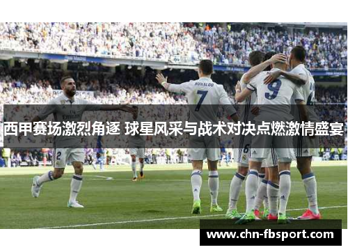 西甲赛场激烈角逐 球星风采与战术对决点燃激情盛宴
