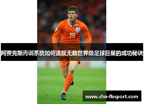 阿贾克斯青训系统如何造就无数世界级足球巨星的成功秘诀 阿贾克斯青训系统如何造就无数世界级足球巨星的成功秘诀