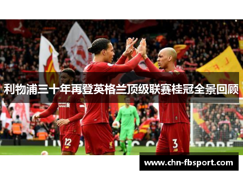 利物浦三十年再登英格兰顶级联赛桂冠全景回顾 利物浦三十年再登英格兰顶级联赛桂冠全景回顾