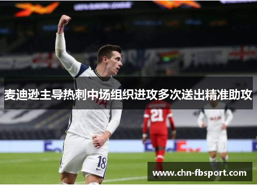 麦迪逊主导热刺中场组织进攻多次送出精准助攻 麦迪逊主导热刺中场组织进攻多次送出精准助攻